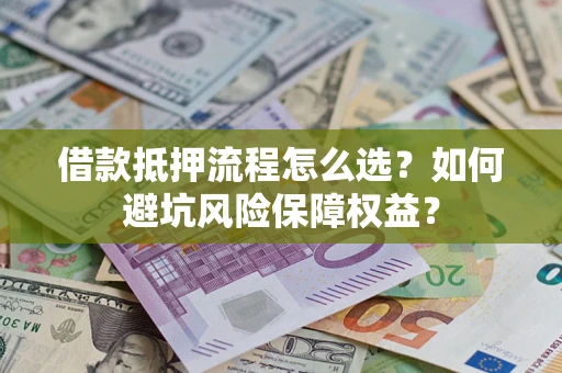 武汉借款抵押流程怎么选？如何避坑风险保障权益？