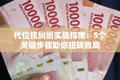 武汉代位权纠纷实战指南：5个关键步骤助你扭转败局