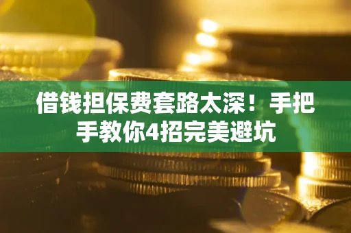 武汉借钱担保费套路太深！手把手教你4招完美避坑