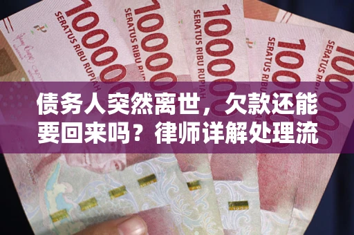 武汉债务人突然离世，欠款还能要回来吗？律师详解处理流程