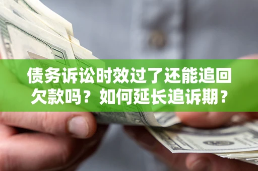 武汉债务诉讼时效过了还能追回欠款吗？如何延长追诉期？