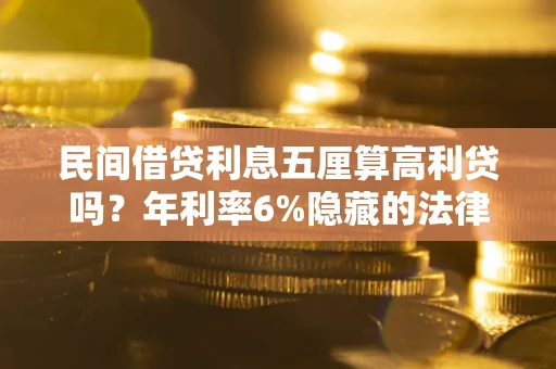 武汉民间借贷利息五厘算高利贷吗？年利率6%隐藏的法律风险全解析