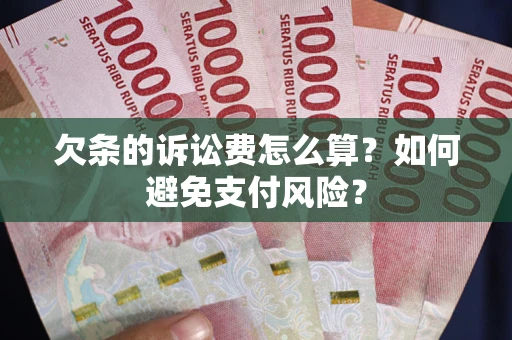武汉欠条的诉讼费怎么算？如何避免支付风险？