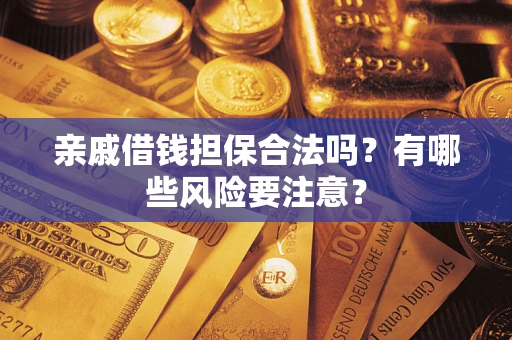 武汉亲戚借钱担保合法吗？有哪些风险要注意？