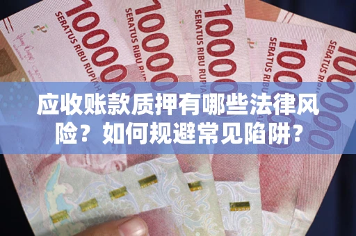 武汉应收账款质押有哪些法律风险？如何规避常见陷阱？