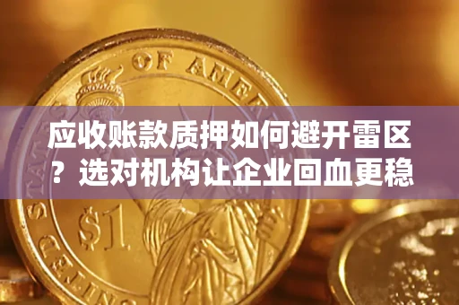 武汉应收账款质押如何避开雷区？选对机构让企业回血更稳