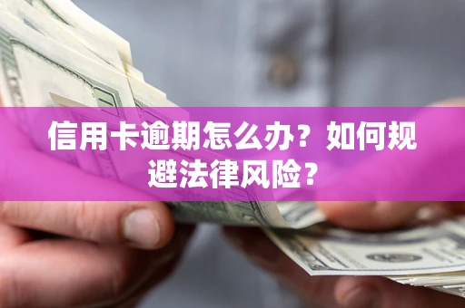 武汉信用卡逾期怎么办？如何规避法律风险？