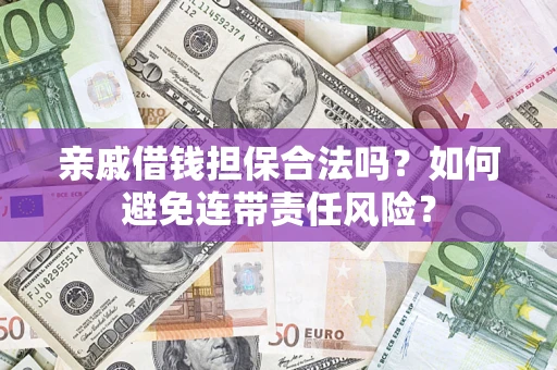 武汉亲戚借钱担保合法吗？如何避免连带责任风险？