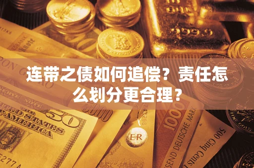 武汉连带之债如何追偿？责任怎么划分更合理？
