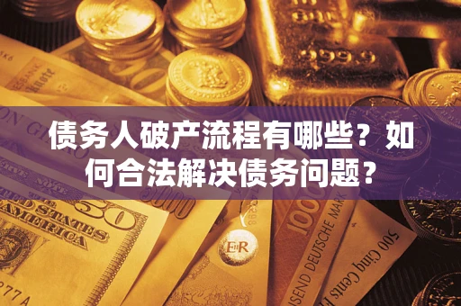 武汉债务人破产流程有哪些？如何合法解决债务问题？