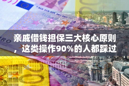 武汉亲戚借钱担保三大核心原则，这类操作90%的人都踩过坑！附法院判决案例