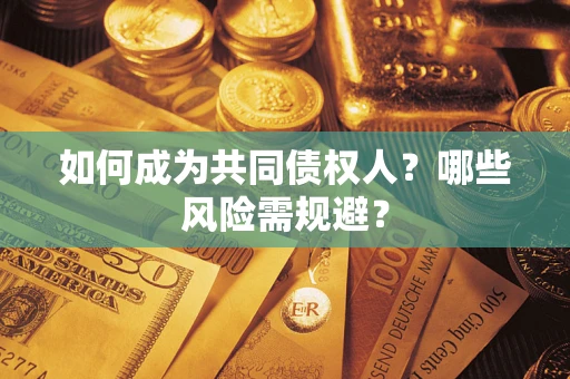 武汉如何成为共同债权人？哪些风险需规避？