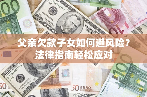 武汉父亲欠款子女如何避风险？法律指南轻松应对