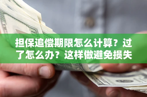 武汉担保追偿期限怎么计算？过了怎么办？这样做避免损失！