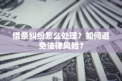 武汉借条纠纷怎么处理？如何避免法律风险？