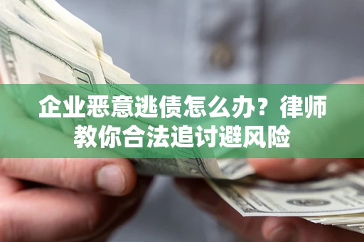 武汉企业恶意逃债怎么办？律师教你合法追讨避风险