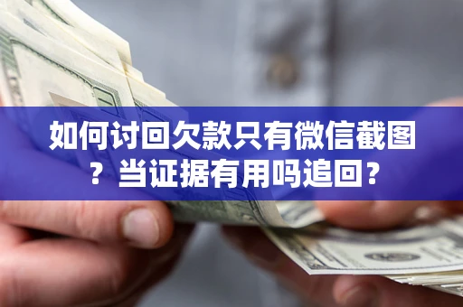 武汉如何讨回欠款只有微信截图？当证据有用吗追回？