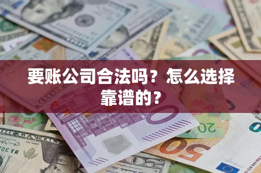 武汉要账公司合法吗？怎么选择靠谱的？