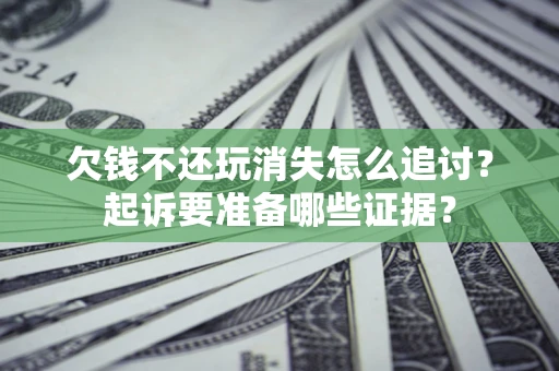 武汉欠钱不还玩消失怎么追讨？起诉要准备哪些证据？