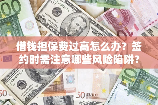 武汉借钱担保费过高怎么办？签约时需注意哪些风险陷阱？
