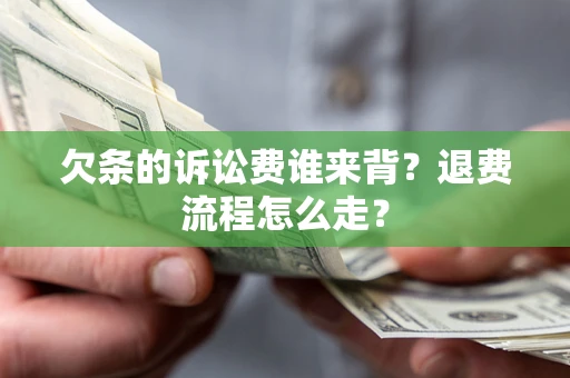 武汉欠条的诉讼费谁来背？退费流程怎么走？