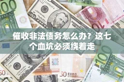 武汉催收非法债务怎么办？这七个血坑必须绕着走