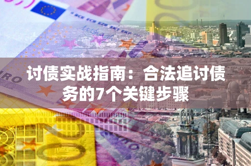 武汉讨债实战指南：合法追讨债务的7个关键步骤