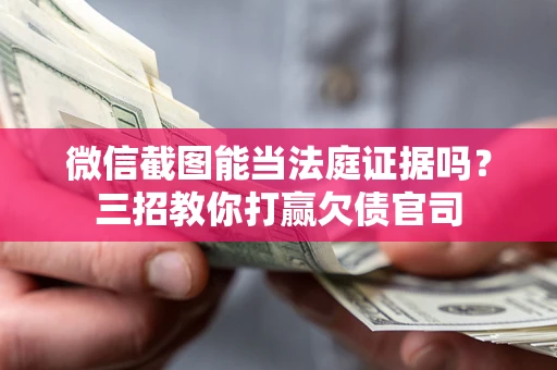武汉微信截图能当法庭证据吗？三招教你打赢欠债官司
