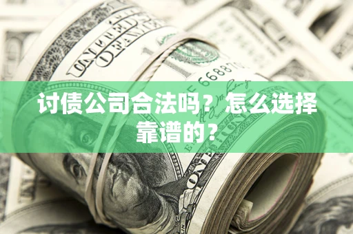 武汉讨债公司合法吗？怎么选择靠谱的？