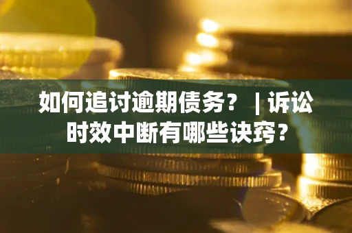 武汉如何追讨逾期债务？ | 诉讼时效中断有哪些诀窍？