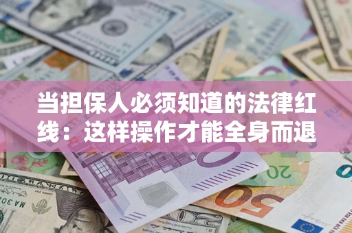 武汉当担保人必须知道的法律红线：这样操作才能全身而退