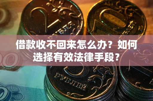 武汉借款收不回来怎么办？如何选择有效法律手段？