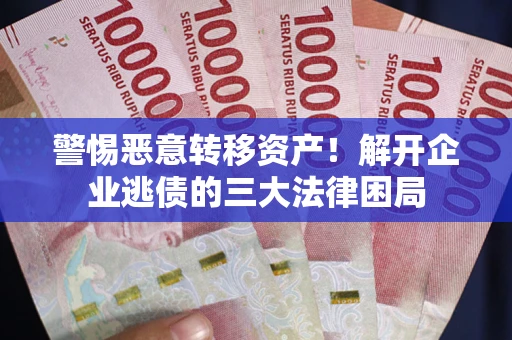 武汉警惕恶意转移资产！解开企业逃债的三大法律困局