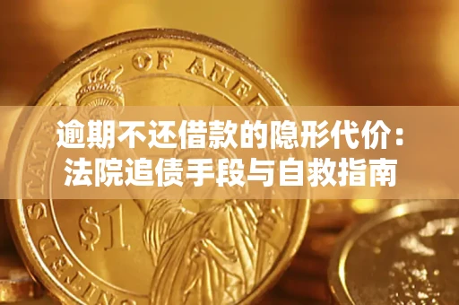 武汉逾期不还借款的隐形代价：法院追债手段与自救指南