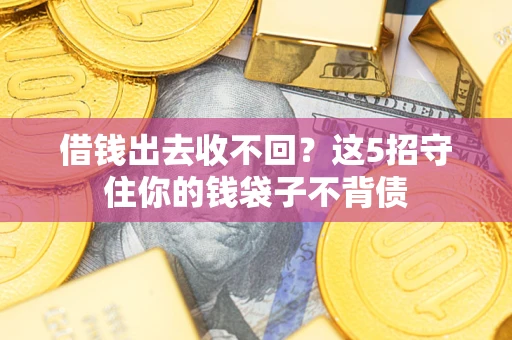 武汉借钱出去收不回？这5招守住你的钱袋子不背债