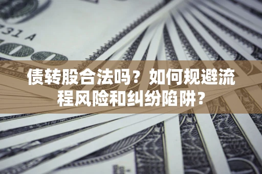 武汉债转股合法吗？如何规避流程风险和纠纷陷阱？