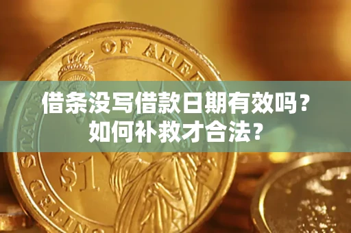 武汉借条没写借款日期有效吗？如何补救才合法？