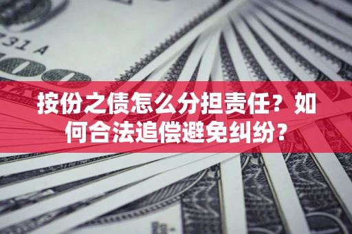 武汉按份之债怎么分担责任？如何合法追偿避免纠纷？