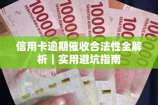 武汉信用卡逾期催收合法性全解析｜实用避坑指南