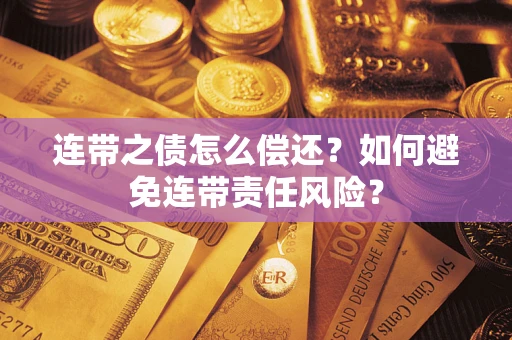武汉连带之债怎么偿还？如何避免连带责任风险？