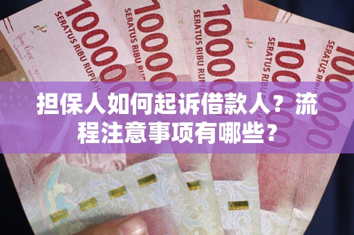 武汉担保人如何起诉借款人？流程注意事项有哪些？