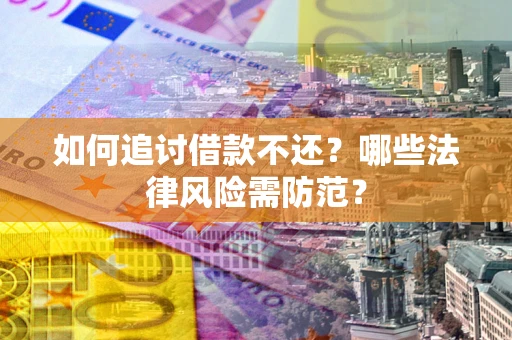 武汉如何追讨借款不还？哪些法律风险需防范？