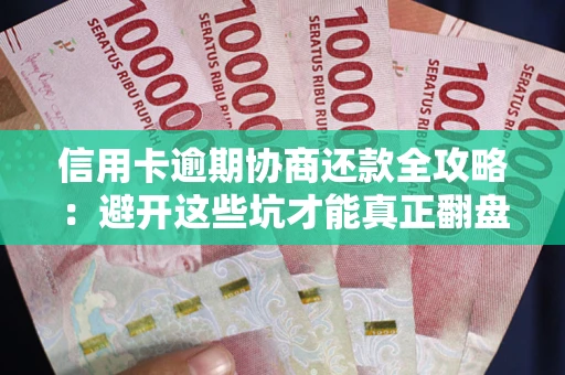 武汉信用卡逾期协商还款全攻略：避开这些坑才能真正翻盘