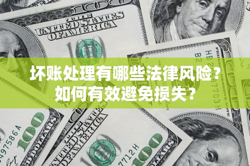 武汉坏账处理有哪些法律风险？如何有效避免损失？