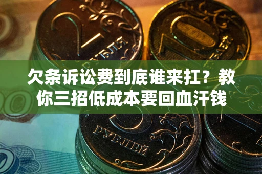 武汉欠条诉讼费到底谁来扛？教你三招低成本要回血汗钱